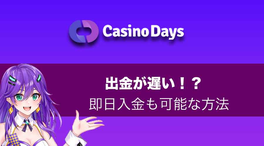 Casino Days（カジノデイズ）は出金遅いってホント？出金方法によっては即時入金も可能
