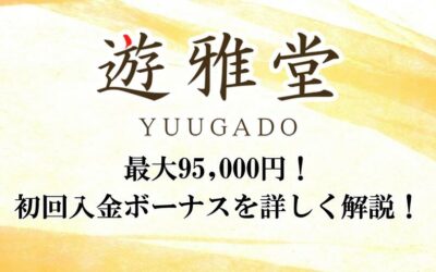 遊雅堂の初回入金ボーナスは最大95,000円のボーナスマネーが獲得可能！詳細を徹底解説！